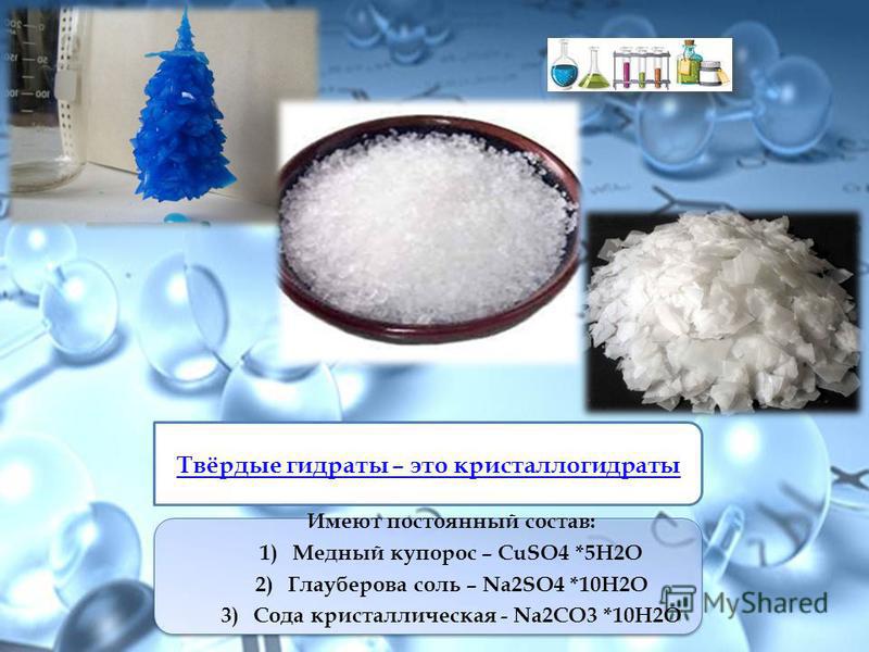 Твёрдые гидраты – это кристаллогидраты Имеют постоянный состав: 1) Медный купорос – СuSO4 *5Н2О 2) Глауберова соль – Na2SO4 *10Н2О 3) Сода кристаллическая - Na2CO3 *10Н2О