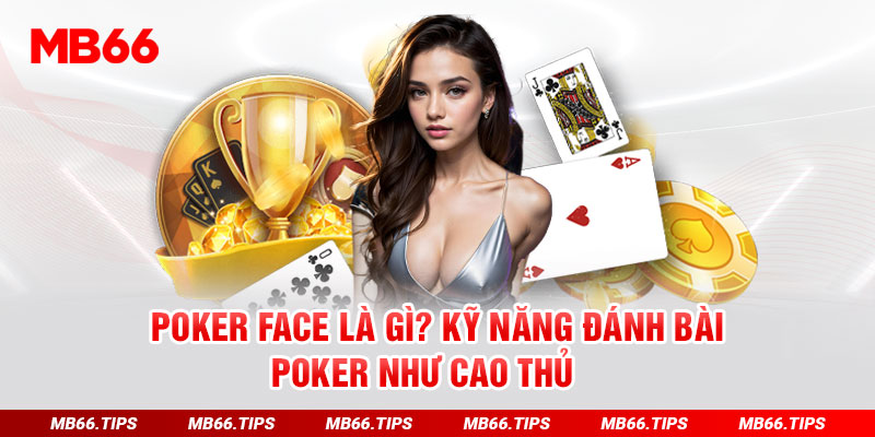 Kỹ Năng Chơi Poker Face Là Gì Để Chiến Thắng Đối Thủ Tại Mb66