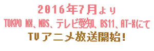 2016年7月よりTOKYO MX、MBS、テレビ愛知、BS11、AT-XにてTVアニメ放送開始!