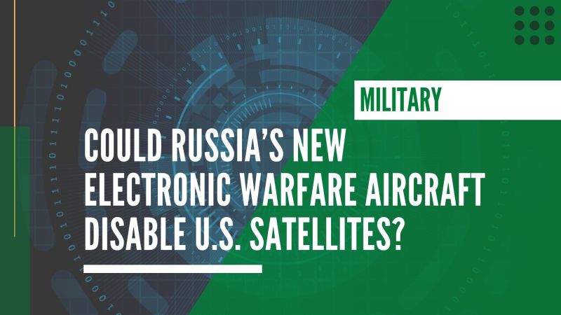 Could Russia’s New Electronic Warfare Aircraft disable U.S. Satellites?