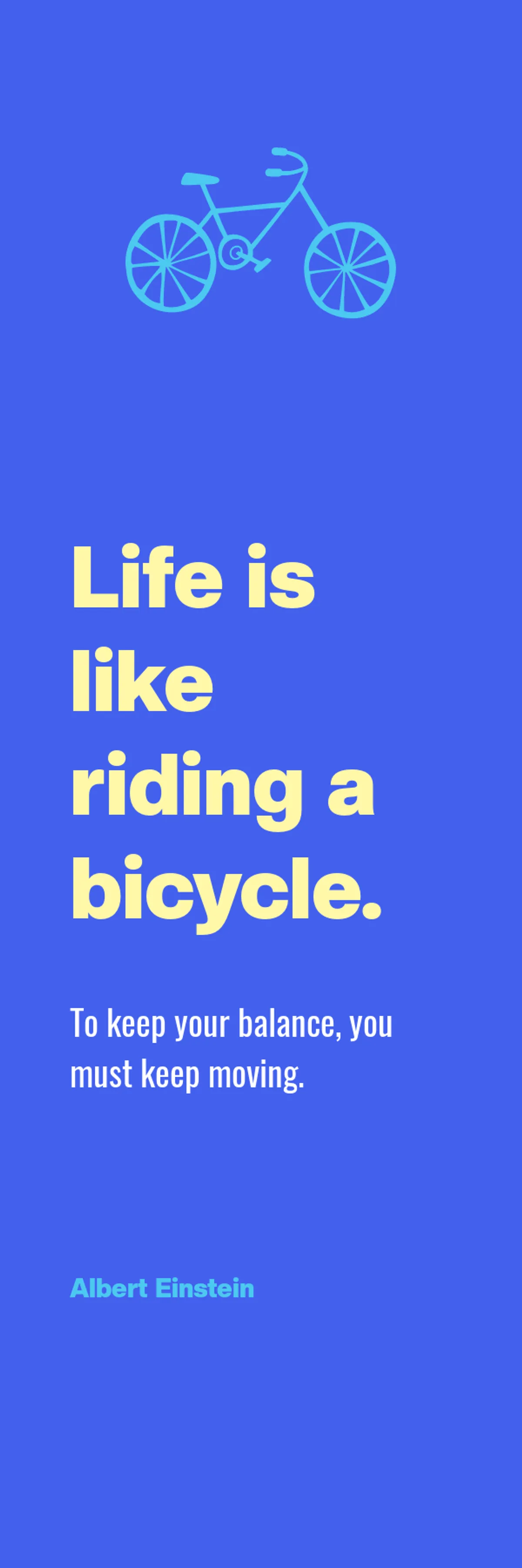 Life is like riding a bicycle.  To keep you balanced, you must keep going. - Albert Einstein  template