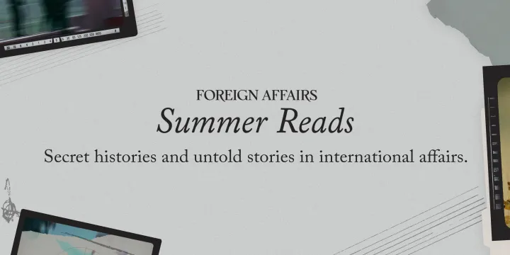 Sign up for the Foreign Affairs Summer Reads newsletter.