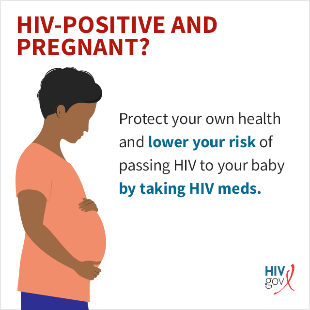 HIV-positive and pregnant? Protect your own health and lower your risk of passing HIV to your baby by taking HIV meds.