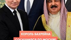 Король Бахрейна соскучился по Москве