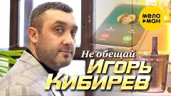 Игорь Кибирев - Не обещай (Official Video, 2022)