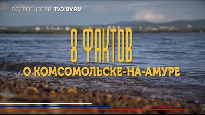 8 фактов о Комсомольске-на-Амуре