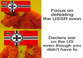 (+ H R Focus on defeating the USSR soon Declare war on the US even though you didn't have to