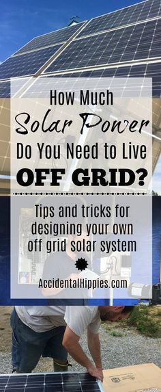 a man working on a solar panel with the words how much solar power do you need to live off grid? tips and tricks for designing your own off grid solar system