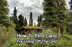 a cabin in the woods with text overlay how to find land for living off the grid