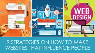 9 STRATEGIES ON HOW TO MAKE
WEBSITES THAT INFLUENCE PEOPLE
 
