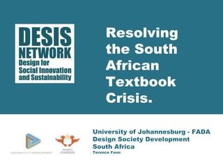 Resolving 
the South 
African 
Textbook 
Crisis. 
University of Johannesburg - FADA 
Design Society Development 
South Africa 
Terence Fenn 
 