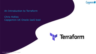 © 2017 Capgemini. All rights reserved.1© 2017 Capgemini. All rights reserved.
An Introduction to Terraform
Chris Hollies
Capgemini UK Oracle IaaS lead
 