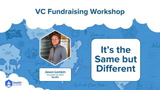 VC Fundraising Workshop
Jason Lemkin
Founder & CEO
SaaStr
It’s the
Same but
Different
 