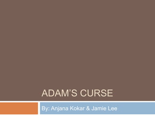 Adam’s CurseBy: AnjanaKokar& Jamie Lee