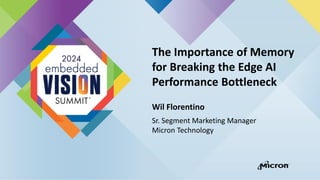 The Importance of Memory
for Breaking the Edge AI
Performance Bottleneck
Wil Florentino
Sr. Segment Marketing Manager
Micron Technology
 