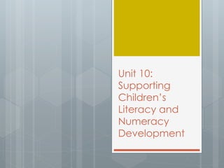 Unit 10: 
Supporting 
Children’s 
Literacy and 
Numeracy 
Development 
 