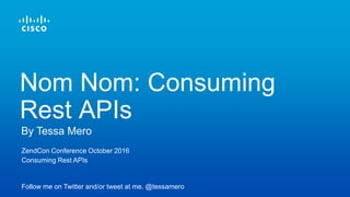 ZendCon Conference October 2016
Consuming Rest APIs
Follow me on Twitter and/or tweet at me. @tessamero
By Tessa Mero
Nom Nom: Consuming
Rest APIs
 
