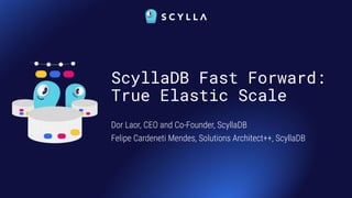 ScyllaDB Fast Forward:
True Elastic Scale
Dor Laor, CEO and Co-Founder, ScyllaDB
Felipe Cardeneti Mendes, Solutions Architect++, ScyllaDB
 