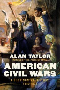 Title: American Civil Wars: A Continental History, 1850-1873, Author: Alan Taylor