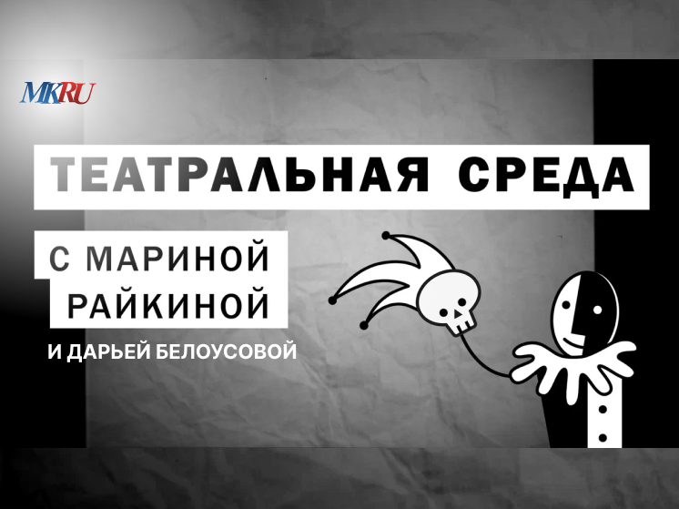 В среду, 8 мая, в 16:00 пройдет выпуск «Театральной среды» из пресс-центра «МК» с Мариной Райкиной и Дарьей Белоусовой
